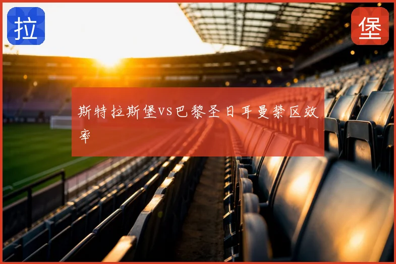 斯特拉斯堡vs巴黎圣日耳曼禁区效率
