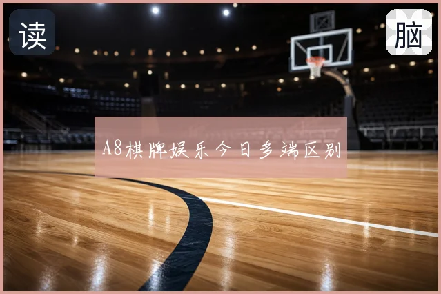 A8棋牌娱乐今日多端区别