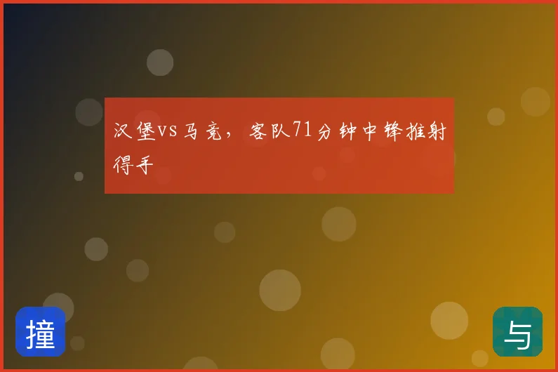 汉堡vs马竞，客队71分钟中锋推射得手