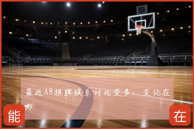 最近A8棋牌娱乐讨论变多，变化在哪